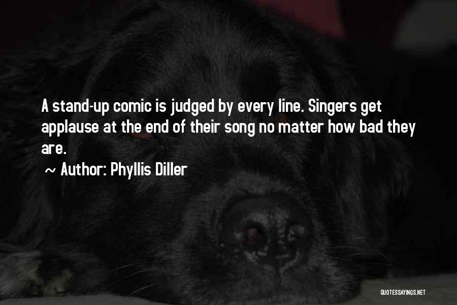 Phyllis Diller Quotes: A Stand-up Comic Is Judged By Every Line. Singers Get Applause At The End Of Their Song No Matter How