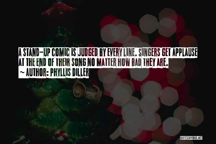 Phyllis Diller Quotes: A Stand-up Comic Is Judged By Every Line. Singers Get Applause At The End Of Their Song No Matter How