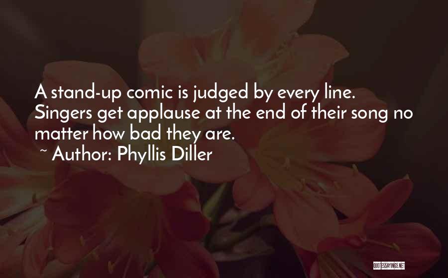 Phyllis Diller Quotes: A Stand-up Comic Is Judged By Every Line. Singers Get Applause At The End Of Their Song No Matter How