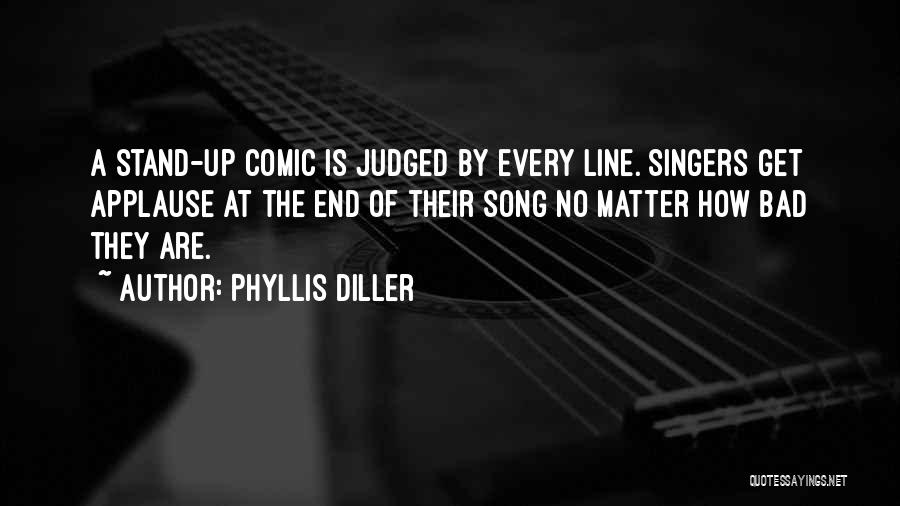 Phyllis Diller Quotes: A Stand-up Comic Is Judged By Every Line. Singers Get Applause At The End Of Their Song No Matter How