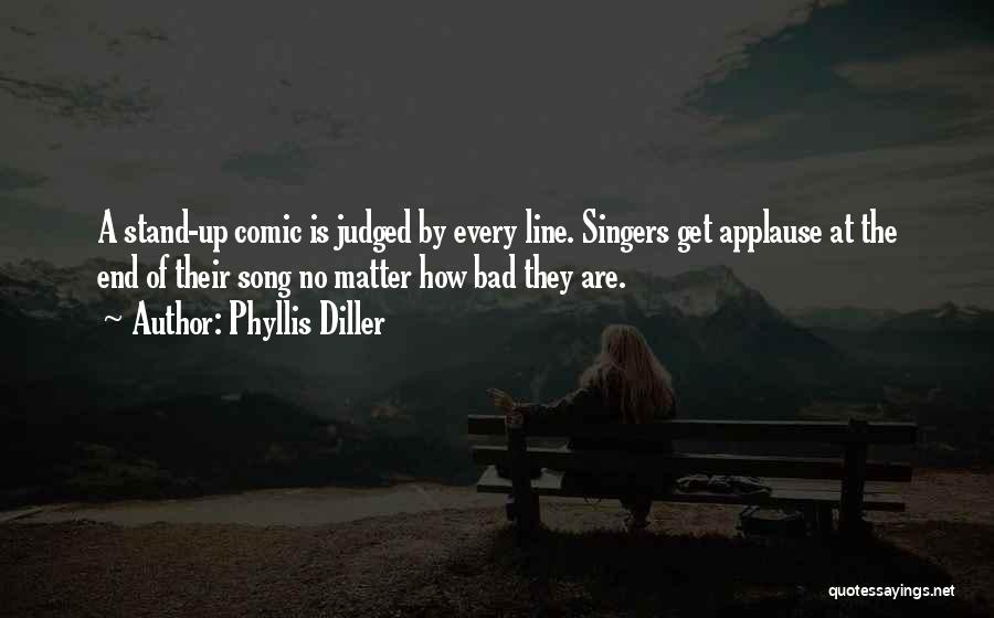 Phyllis Diller Quotes: A Stand-up Comic Is Judged By Every Line. Singers Get Applause At The End Of Their Song No Matter How