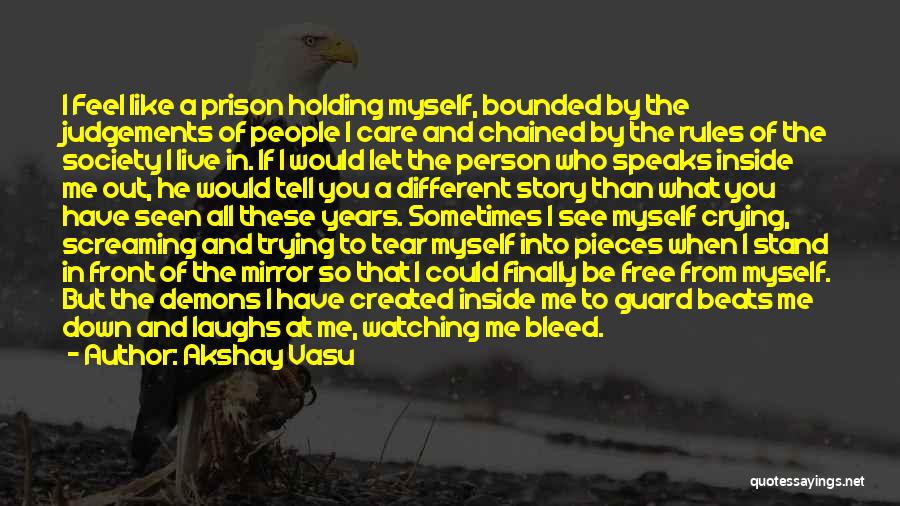 Akshay Vasu Quotes: I Feel Like A Prison Holding Myself, Bounded By The Judgements Of People I Care And Chained By The Rules