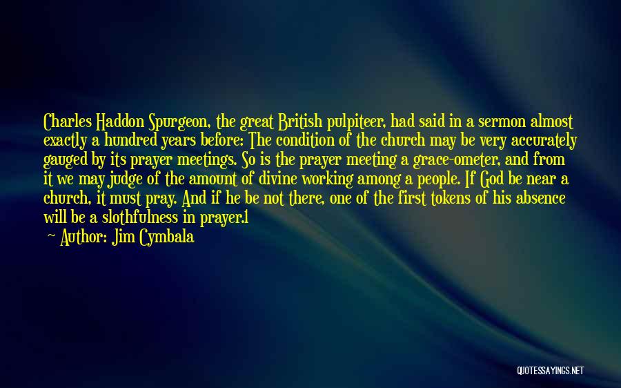 Jim Cymbala Quotes: Charles Haddon Spurgeon, The Great British Pulpiteer, Had Said In A Sermon Almost Exactly A Hundred Years Before: The Condition