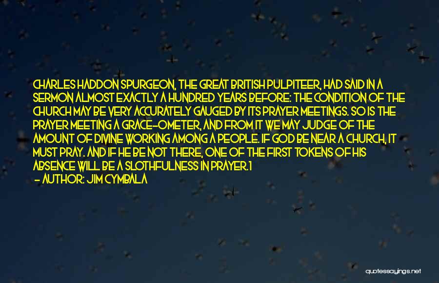 Jim Cymbala Quotes: Charles Haddon Spurgeon, The Great British Pulpiteer, Had Said In A Sermon Almost Exactly A Hundred Years Before: The Condition