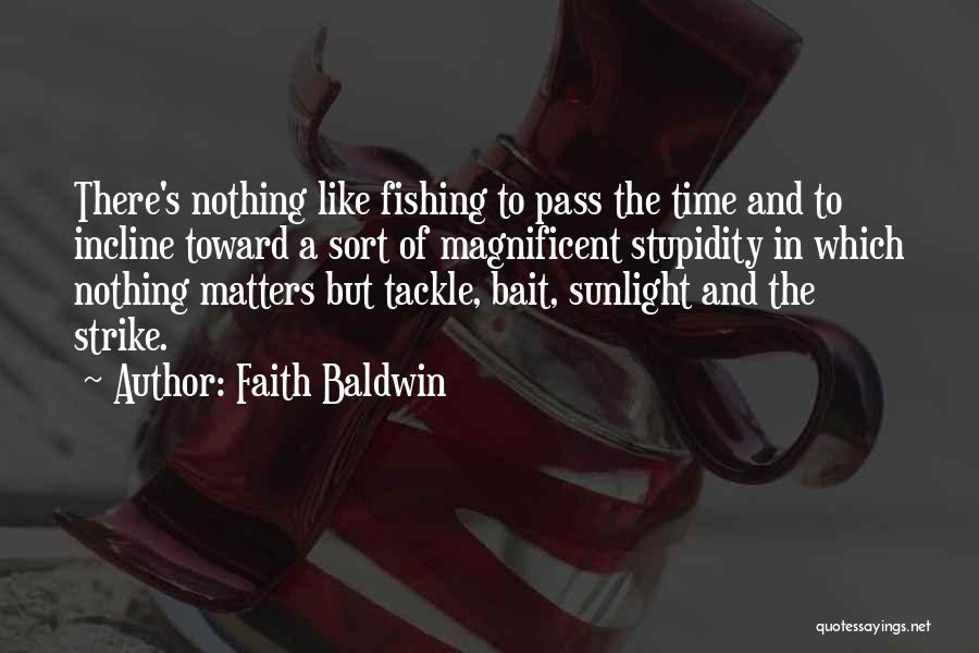 Faith Baldwin Quotes: There's Nothing Like Fishing To Pass The Time And To Incline Toward A Sort Of Magnificent Stupidity In Which Nothing