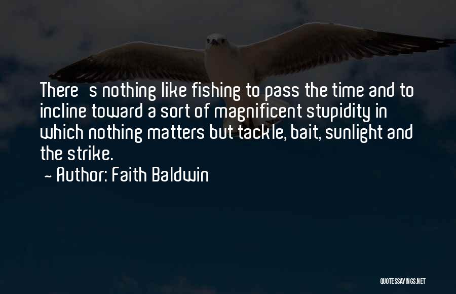 Faith Baldwin Quotes: There's Nothing Like Fishing To Pass The Time And To Incline Toward A Sort Of Magnificent Stupidity In Which Nothing