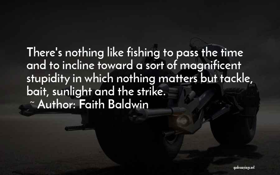 Faith Baldwin Quotes: There's Nothing Like Fishing To Pass The Time And To Incline Toward A Sort Of Magnificent Stupidity In Which Nothing