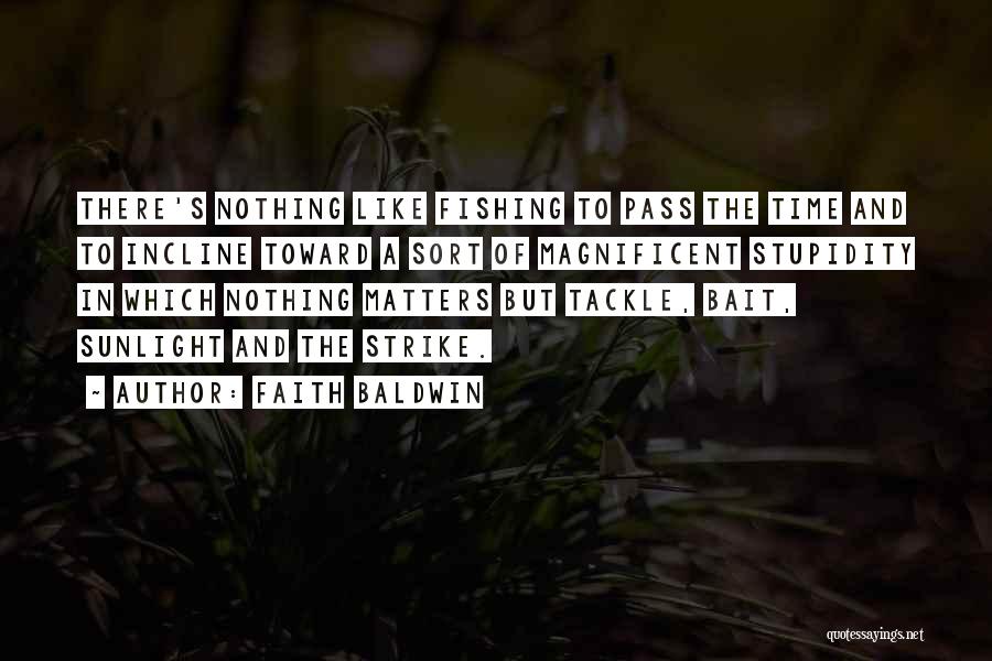 Faith Baldwin Quotes: There's Nothing Like Fishing To Pass The Time And To Incline Toward A Sort Of Magnificent Stupidity In Which Nothing