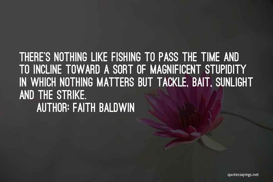 Faith Baldwin Quotes: There's Nothing Like Fishing To Pass The Time And To Incline Toward A Sort Of Magnificent Stupidity In Which Nothing