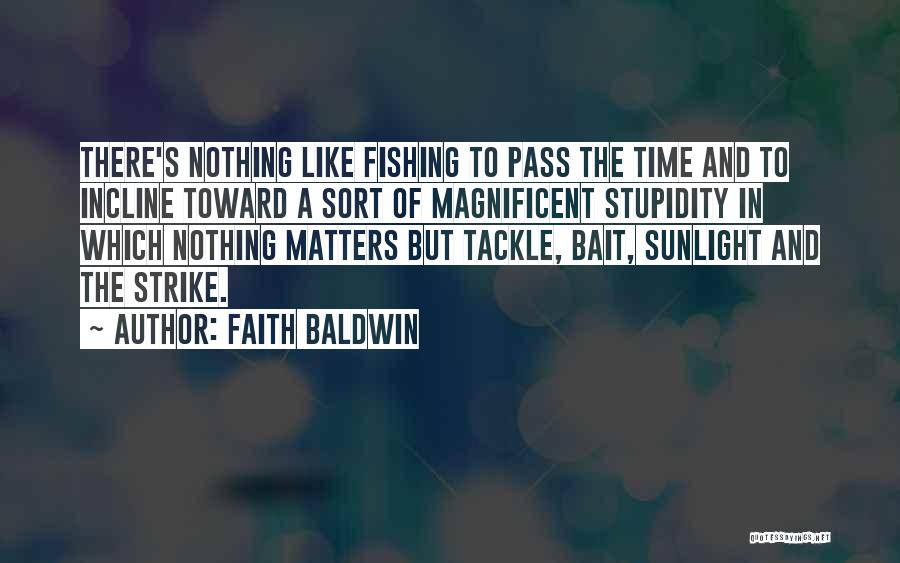 Faith Baldwin Quotes: There's Nothing Like Fishing To Pass The Time And To Incline Toward A Sort Of Magnificent Stupidity In Which Nothing