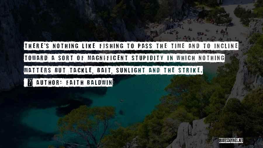 Faith Baldwin Quotes: There's Nothing Like Fishing To Pass The Time And To Incline Toward A Sort Of Magnificent Stupidity In Which Nothing