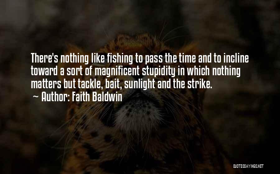 Faith Baldwin Quotes: There's Nothing Like Fishing To Pass The Time And To Incline Toward A Sort Of Magnificent Stupidity In Which Nothing