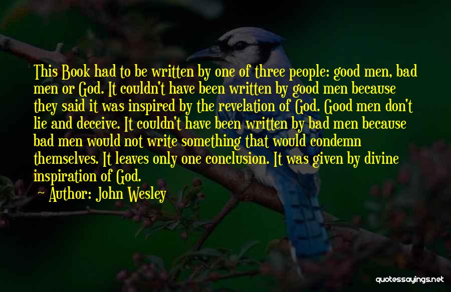 John Wesley Quotes: This Book Had To Be Written By One Of Three People: Good Men, Bad Men Or God. It Couldn't Have