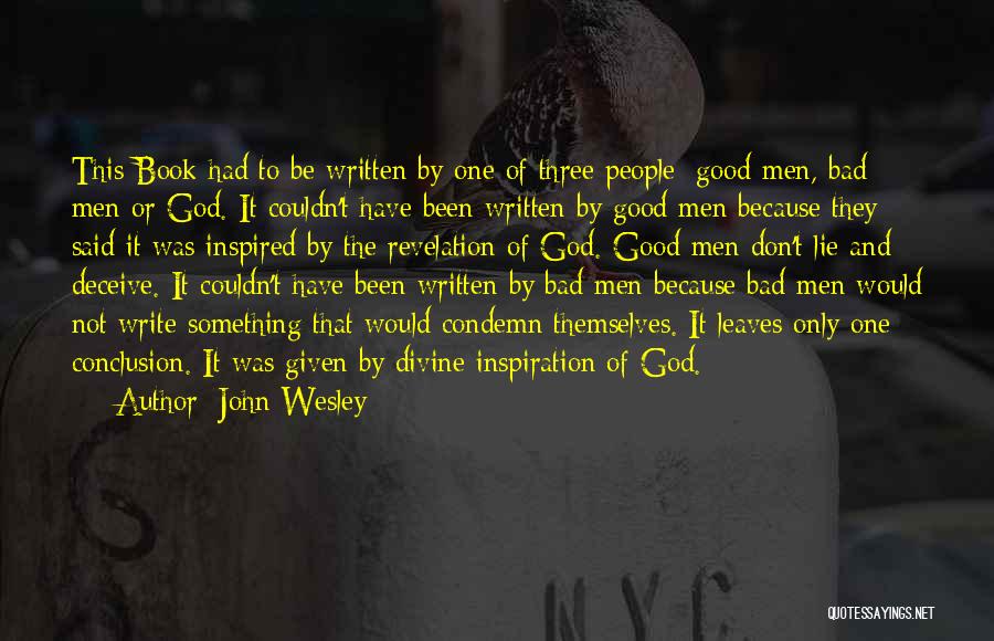 John Wesley Quotes: This Book Had To Be Written By One Of Three People: Good Men, Bad Men Or God. It Couldn't Have