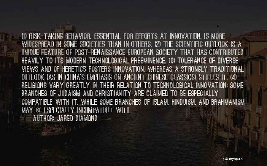 Jared Diamond Quotes: (1) Risk-taking Behavior, Essential For Efforts At Innovation, Is More Widespread In Some Societies Than In Others. (2) The Scientific