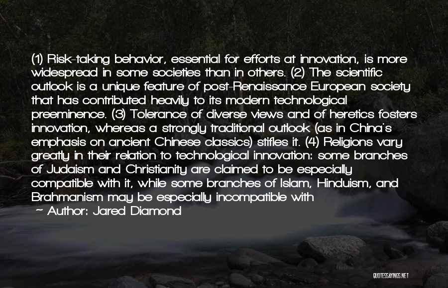 Jared Diamond Quotes: (1) Risk-taking Behavior, Essential For Efforts At Innovation, Is More Widespread In Some Societies Than In Others. (2) The Scientific