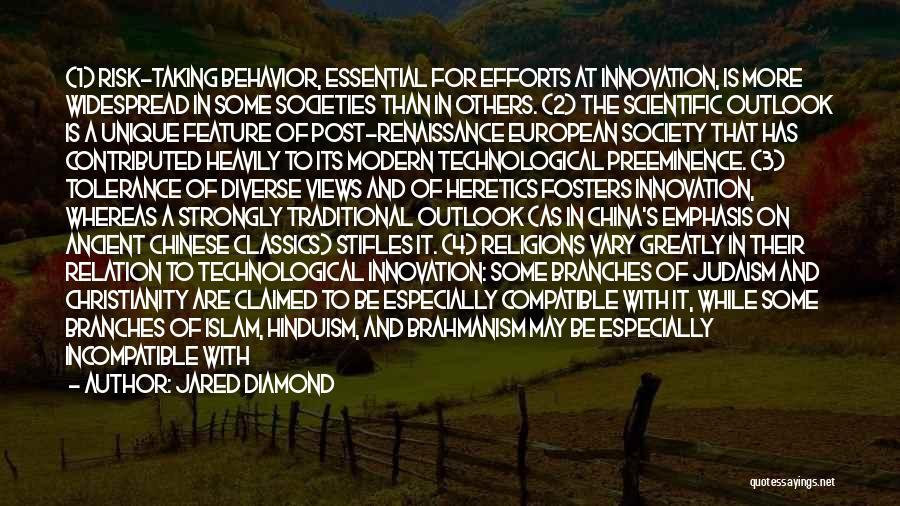 Jared Diamond Quotes: (1) Risk-taking Behavior, Essential For Efforts At Innovation, Is More Widespread In Some Societies Than In Others. (2) The Scientific