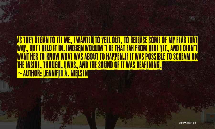 Jennifer A. Nielsen Quotes: As They Began To Tie Me, I Wanted To Yell Out, To Release Some Of My Fear That Way, But