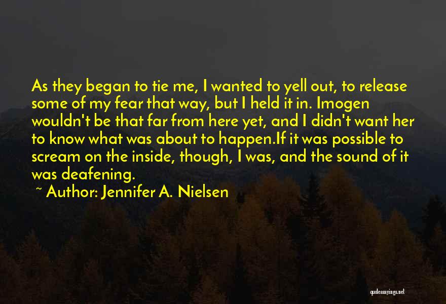 Jennifer A. Nielsen Quotes: As They Began To Tie Me, I Wanted To Yell Out, To Release Some Of My Fear That Way, But