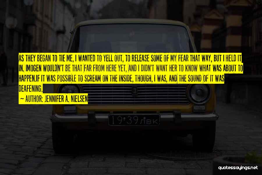 Jennifer A. Nielsen Quotes: As They Began To Tie Me, I Wanted To Yell Out, To Release Some Of My Fear That Way, But