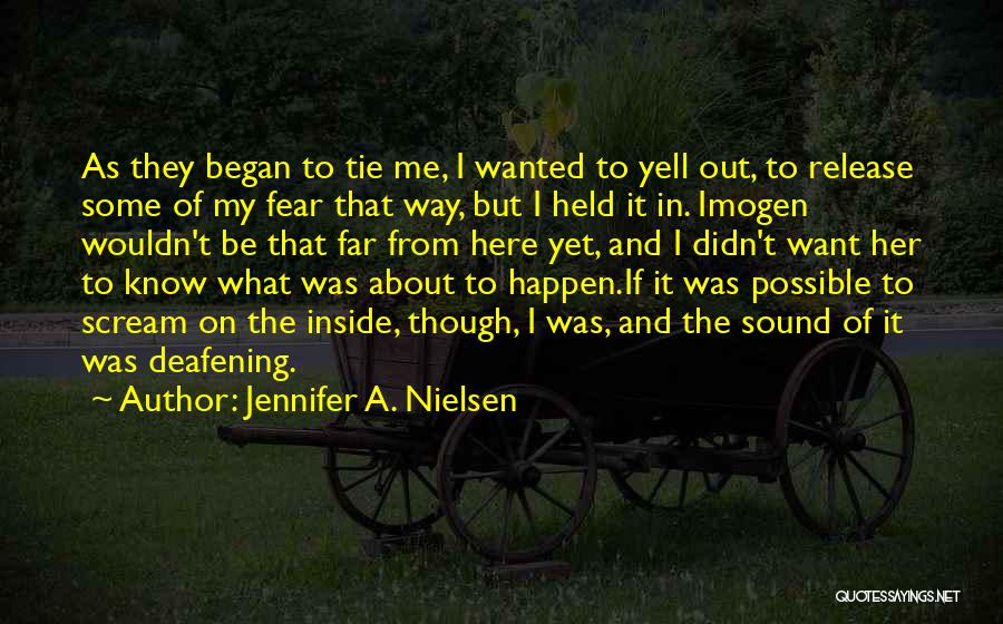 Jennifer A. Nielsen Quotes: As They Began To Tie Me, I Wanted To Yell Out, To Release Some Of My Fear That Way, But