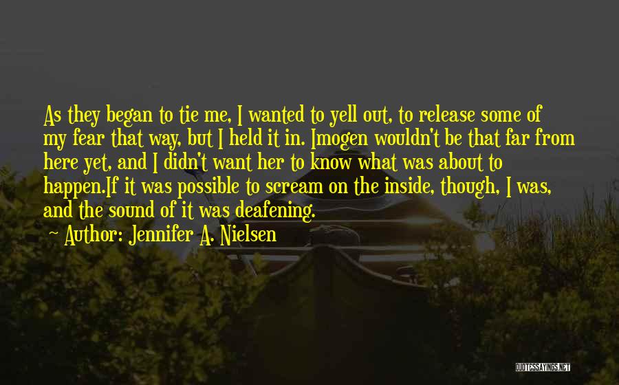 Jennifer A. Nielsen Quotes: As They Began To Tie Me, I Wanted To Yell Out, To Release Some Of My Fear That Way, But