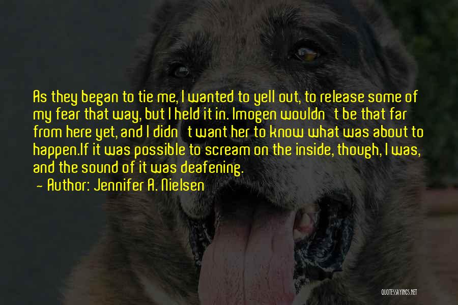 Jennifer A. Nielsen Quotes: As They Began To Tie Me, I Wanted To Yell Out, To Release Some Of My Fear That Way, But
