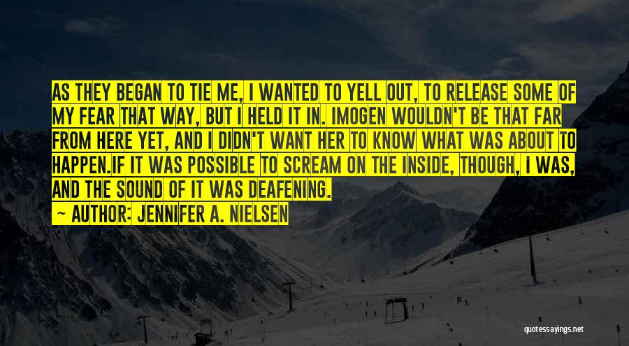 Jennifer A. Nielsen Quotes: As They Began To Tie Me, I Wanted To Yell Out, To Release Some Of My Fear That Way, But