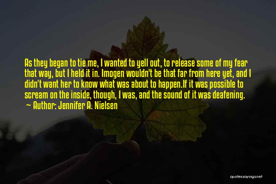 Jennifer A. Nielsen Quotes: As They Began To Tie Me, I Wanted To Yell Out, To Release Some Of My Fear That Way, But