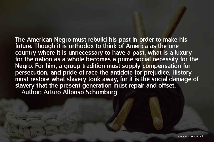 Arturo Alfonso Schomburg Quotes: The American Negro Must Rebuild His Past In Order To Make His Future. Though It Is Orthodox To Think Of
