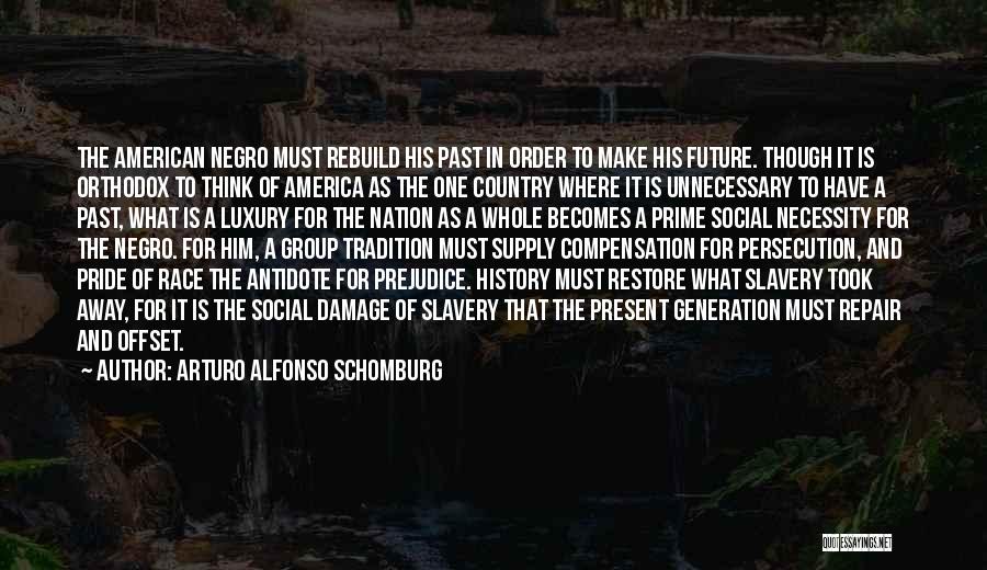 Arturo Alfonso Schomburg Quotes: The American Negro Must Rebuild His Past In Order To Make His Future. Though It Is Orthodox To Think Of