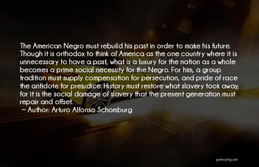 Arturo Alfonso Schomburg Quotes: The American Negro Must Rebuild His Past In Order To Make His Future. Though It Is Orthodox To Think Of