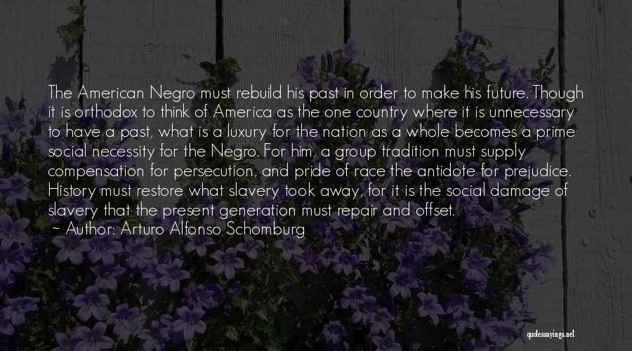 Arturo Alfonso Schomburg Quotes: The American Negro Must Rebuild His Past In Order To Make His Future. Though It Is Orthodox To Think Of