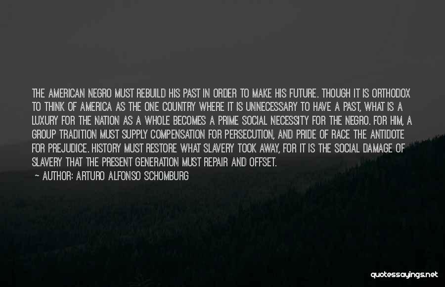 Arturo Alfonso Schomburg Quotes: The American Negro Must Rebuild His Past In Order To Make His Future. Though It Is Orthodox To Think Of