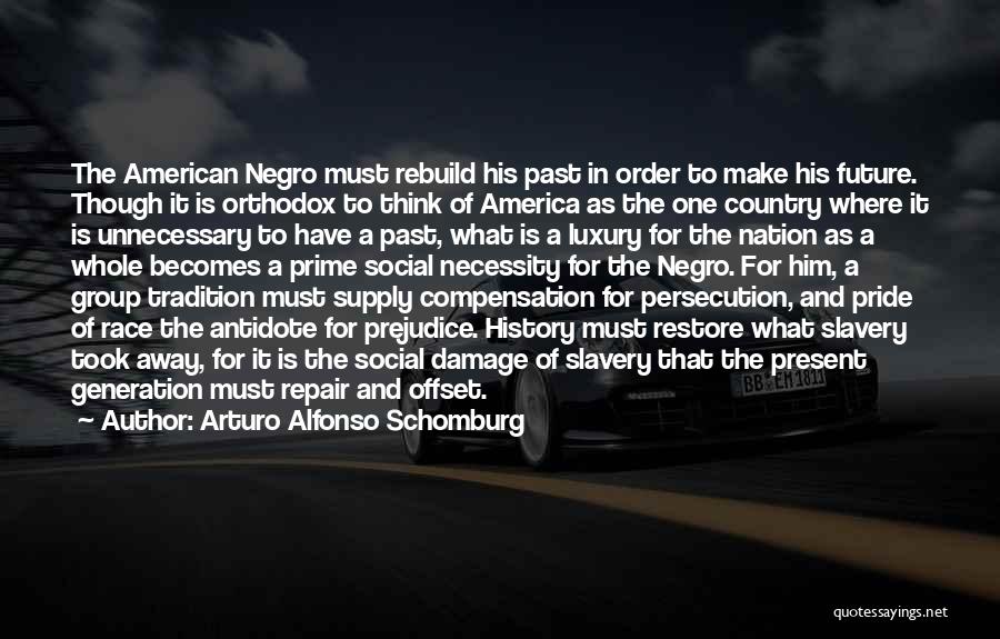 Arturo Alfonso Schomburg Quotes: The American Negro Must Rebuild His Past In Order To Make His Future. Though It Is Orthodox To Think Of