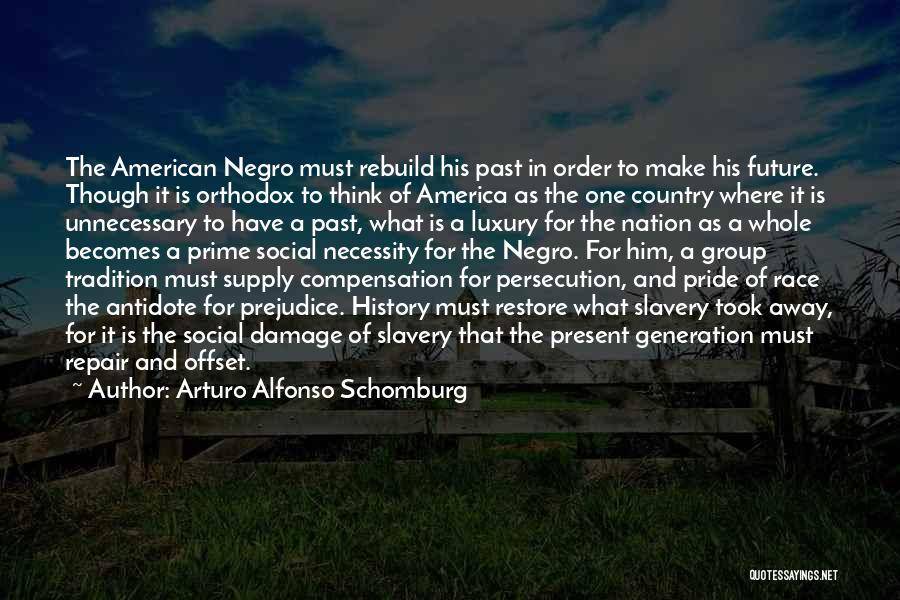 Arturo Alfonso Schomburg Quotes: The American Negro Must Rebuild His Past In Order To Make His Future. Though It Is Orthodox To Think Of