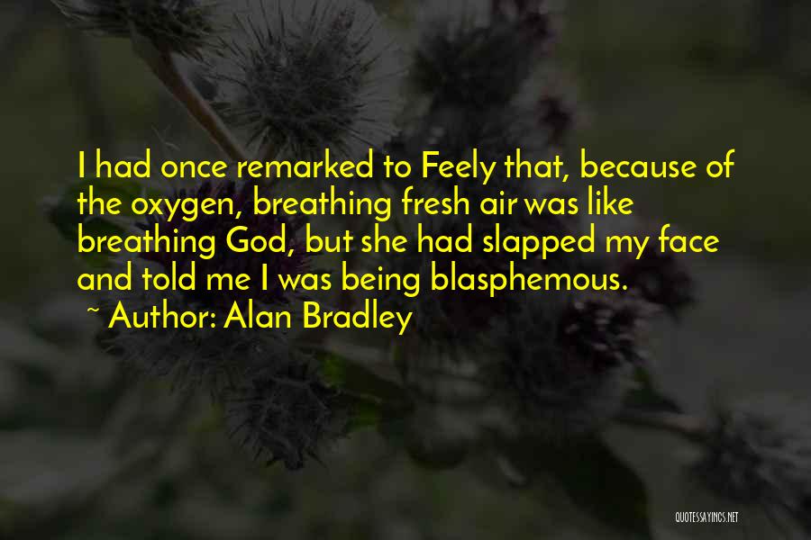 Alan Bradley Quotes: I Had Once Remarked To Feely That, Because Of The Oxygen, Breathing Fresh Air Was Like Breathing God, But She