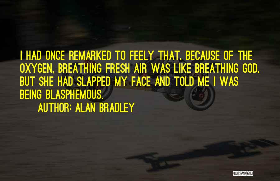Alan Bradley Quotes: I Had Once Remarked To Feely That, Because Of The Oxygen, Breathing Fresh Air Was Like Breathing God, But She