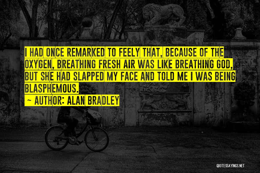 Alan Bradley Quotes: I Had Once Remarked To Feely That, Because Of The Oxygen, Breathing Fresh Air Was Like Breathing God, But She