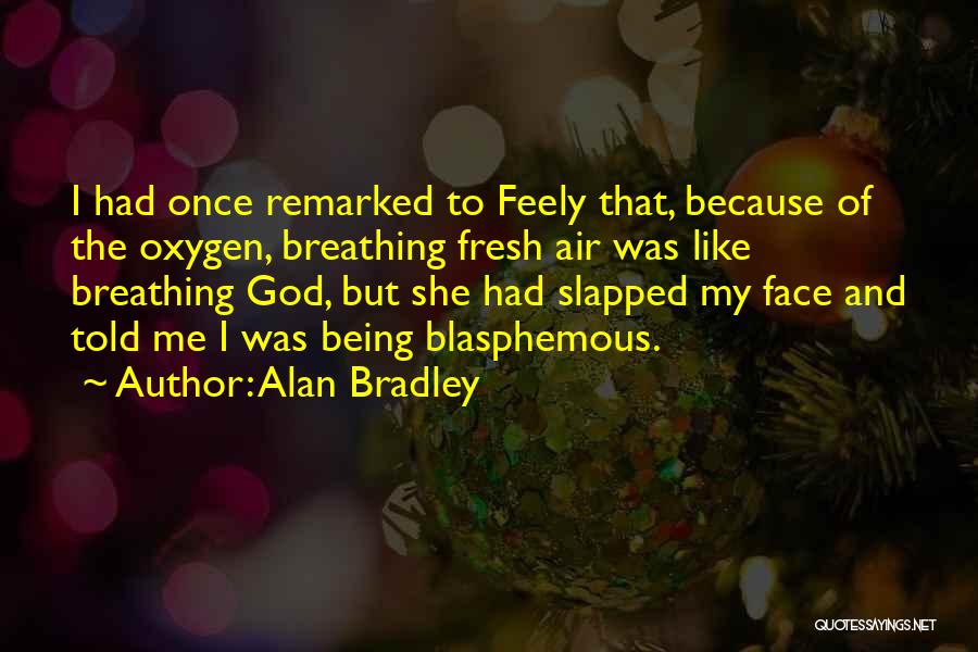 Alan Bradley Quotes: I Had Once Remarked To Feely That, Because Of The Oxygen, Breathing Fresh Air Was Like Breathing God, But She