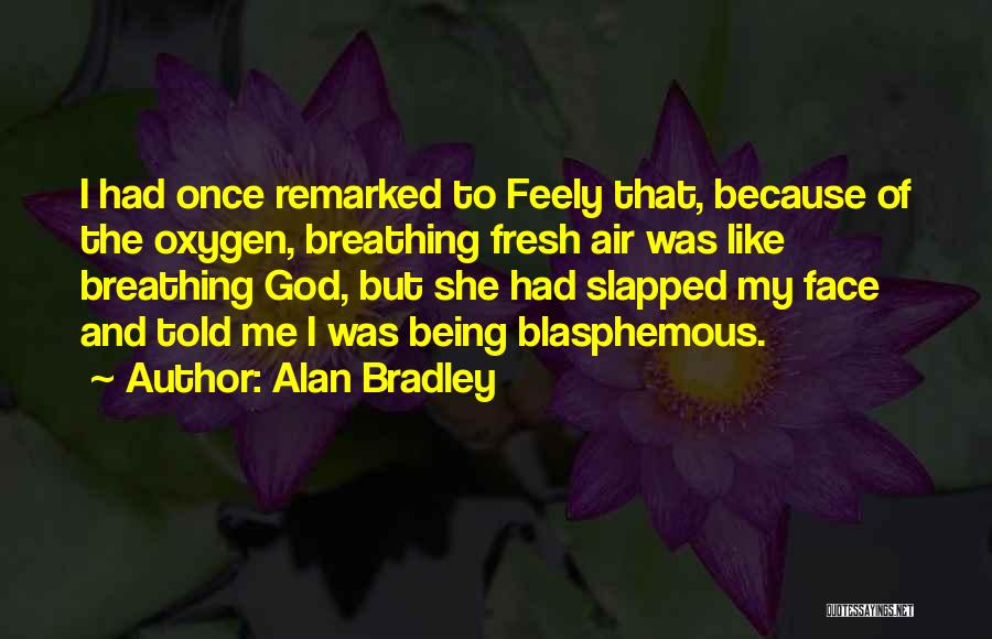 Alan Bradley Quotes: I Had Once Remarked To Feely That, Because Of The Oxygen, Breathing Fresh Air Was Like Breathing God, But She