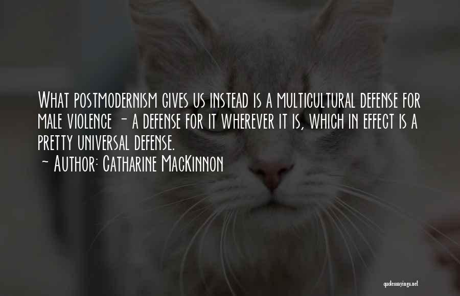 Catharine MacKinnon Quotes: What Postmodernism Gives Us Instead Is A Multicultural Defense For Male Violence - A Defense For It Wherever It Is,
