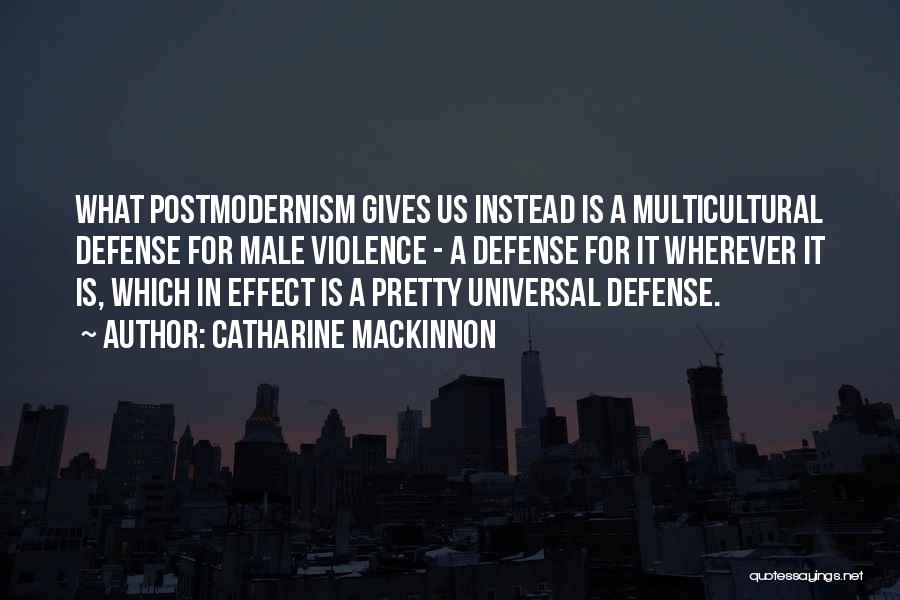 Catharine MacKinnon Quotes: What Postmodernism Gives Us Instead Is A Multicultural Defense For Male Violence - A Defense For It Wherever It Is,
