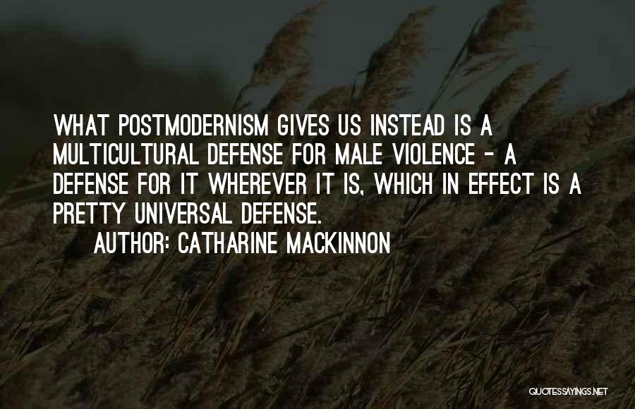 Catharine MacKinnon Quotes: What Postmodernism Gives Us Instead Is A Multicultural Defense For Male Violence - A Defense For It Wherever It Is,