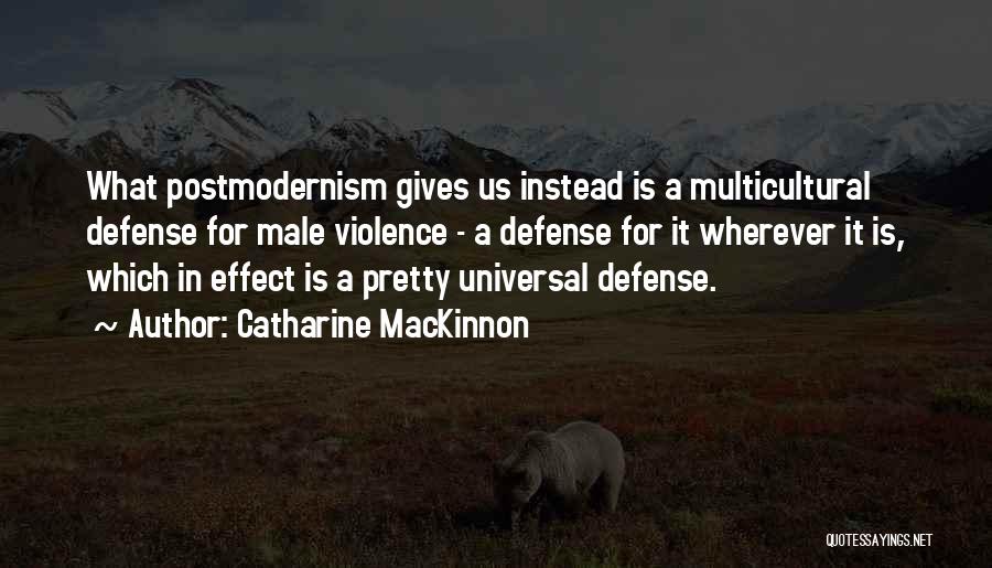 Catharine MacKinnon Quotes: What Postmodernism Gives Us Instead Is A Multicultural Defense For Male Violence - A Defense For It Wherever It Is,