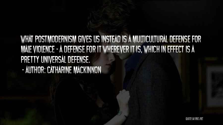 Catharine MacKinnon Quotes: What Postmodernism Gives Us Instead Is A Multicultural Defense For Male Violence - A Defense For It Wherever It Is,