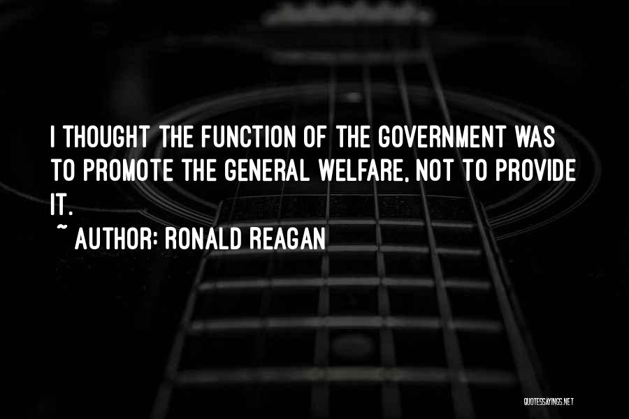 Ronald Reagan Quotes: I Thought The Function Of The Government Was To Promote The General Welfare, Not To Provide It.