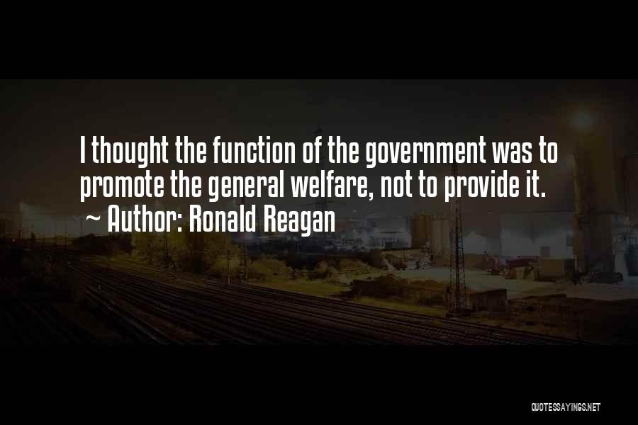 Ronald Reagan Quotes: I Thought The Function Of The Government Was To Promote The General Welfare, Not To Provide It.