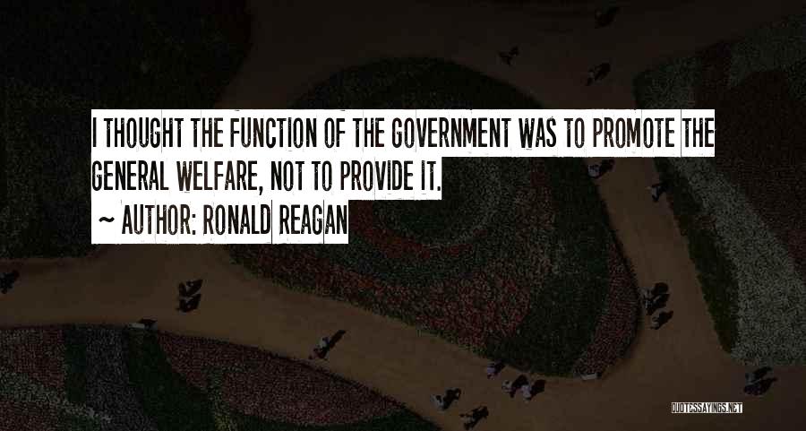 Ronald Reagan Quotes: I Thought The Function Of The Government Was To Promote The General Welfare, Not To Provide It.