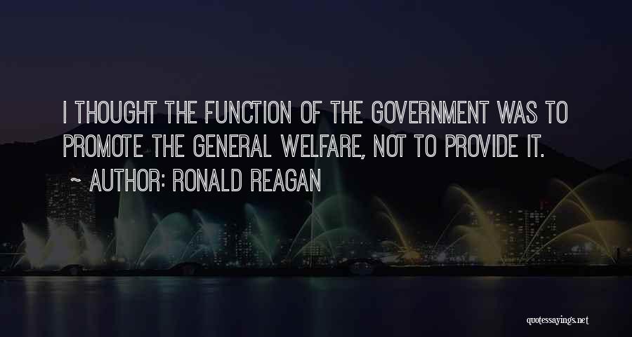 Ronald Reagan Quotes: I Thought The Function Of The Government Was To Promote The General Welfare, Not To Provide It.